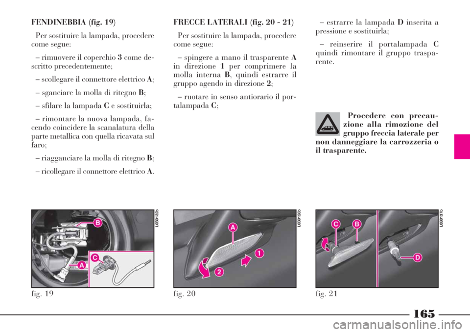 Lancia Phedra 2008 Libretto Uso Manutenzione (in Italian) 165
FENDINEBBIA (fig. 19)
Per sostituire la lampada, procedere
come segue:
– rimuovere il coperchio 3come de-
scritto precedentemente;
– scollegare il connettore elettrico A;
– sganciare la moll Lancia Phedra 2008 Libretto Uso Manutenzione (in Italian) 165
FENDINEBBIA (fig. 19)
Per sostituire la lampada, procedere
come segue:
– rimuovere il coperchio 3come de-
scritto precedentemente;
– scollegare il connettore elettrico A;
– sganciare la moll