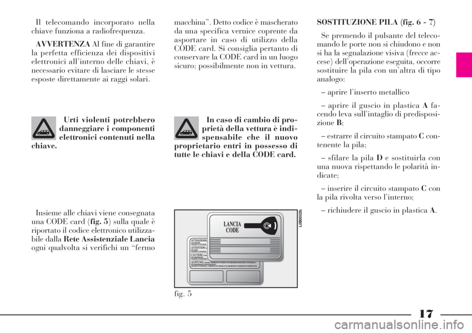 Lancia Phedra 2008  Libretto Uso Manutenzione (in Italian) 17
Il telecomando incorporato nella
chiave funziona a radiofrequenza.
AVVERTENZAAl fine di garantire
la perfetta efficienza dei dispositivi
elettronici all’interno delle chiavi, è
necessario evitar