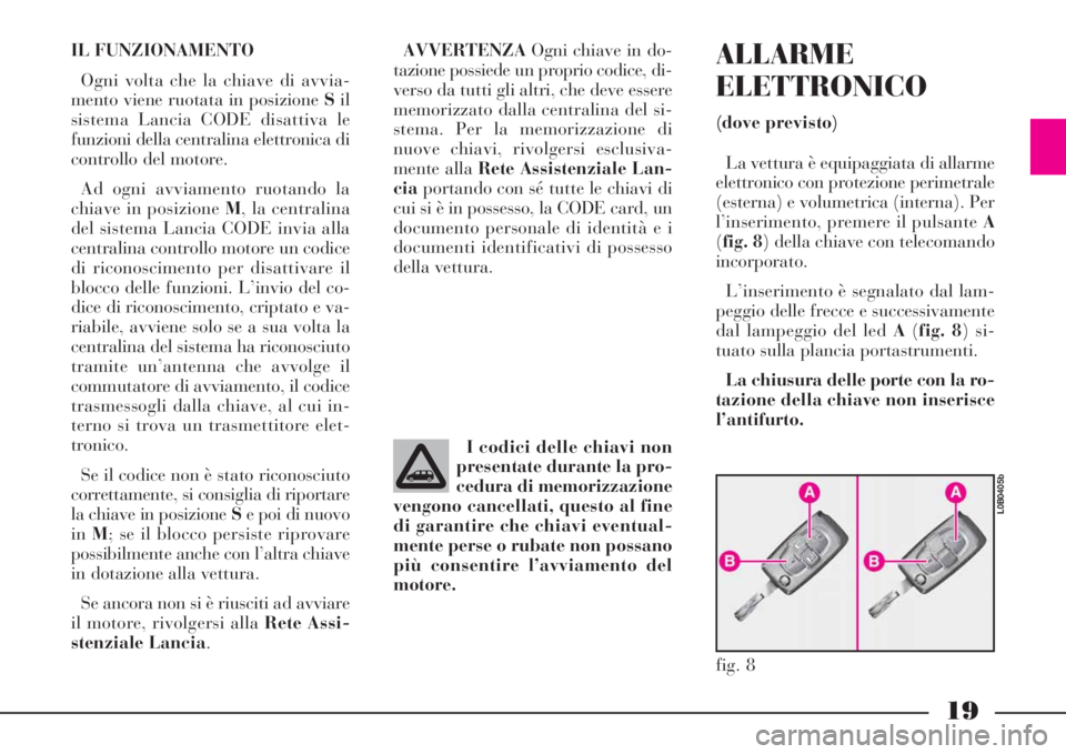 Lancia Phedra 2008  Libretto Uso Manutenzione (in Italian) 19
IL FUNZIONAMENTO
Ogni volta che la chiave di avvia-
mento viene ruotata in posizione Sil
sistema Lancia CODE disattiva le
funzioni della centralina elettronica di
controllo del motore.
Ad ogni avvi