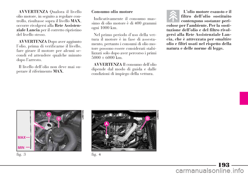 Lancia Phedra 2008  Libretto Uso Manutenzione (in Italian) 193
AVVERTENZAQualora il livello
olio motore, in seguito a regolare con-
trollo, risultasse sopra il livello MAX,
occorre rivolgersi alla Rete Assisten-
ziale Lanciaper il corretto ripristino
del live