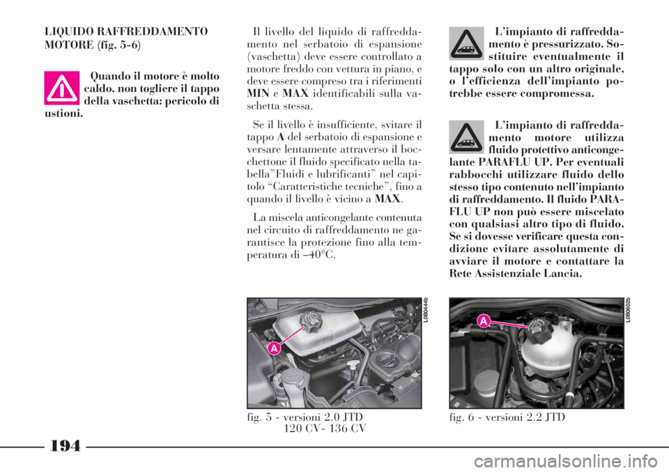 Lancia Phedra 2008  Libretto Uso Manutenzione (in Italian) L’impianto di raffredda-
mento motore utilizza
fluido protettivo anticonge-
lante PARAFLU UP. Per eventuali
rabbocchi utilizzare fluido dello
stesso tipo contenuto nell’impianto
di raffreddamento.