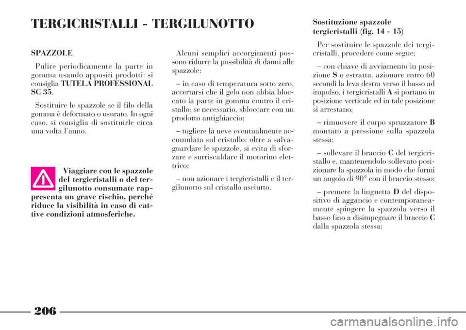 Lancia Phedra 2008  Libretto Uso Manutenzione (in Italian) SPAZZOLE
Pulire periodicamente la parte in
gomma usando appositi prodotti: si
consigliaTUTELA PROFESSIONAL
SC 35.
Sostituire le spazzole se il filo della
gomma è deformato o usurato. In ogni
caso, si