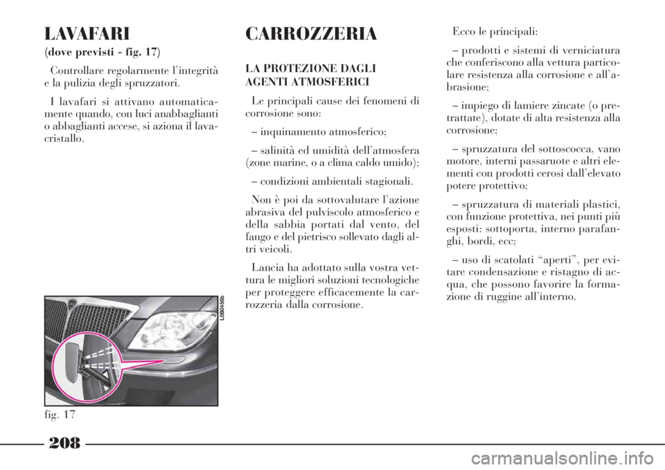 Lancia Phedra 2008  Libretto Uso Manutenzione (in Italian) 208
LAVAFARI 
(dove previsti - fig. 17)
Controllare regolarmente l’integrità
e la pulizia degli spruzzatori.
I lavafari si attivano automatica-
mente quando, con luci anabbaglianti
o abbaglianti ac