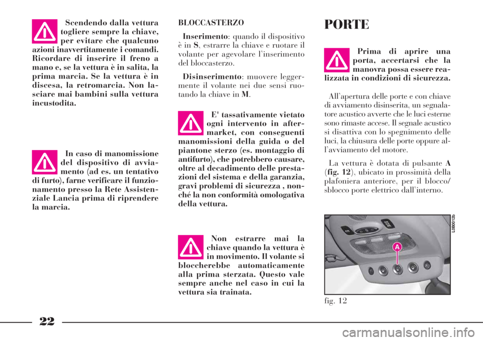 Lancia Phedra 2008 Libretto Uso Manutenzione (in Italian) 22
BLOCCASTERZO
Inserimento: quando il dispositivo
è in S, estrarre la chiave e ruotare il
volante per agevolare l’inserimento
del bloccasterzo.
Disinserimento: muovere legger-
mente il volante nei Lancia Phedra 2008 Libretto Uso Manutenzione (in Italian) 22
BLOCCASTERZO
Inserimento: quando il dispositivo
è in S, estrarre la chiave e ruotare il
volante per agevolare l’inserimento
del bloccasterzo.
Disinserimento: muovere legger-
mente il volante nei