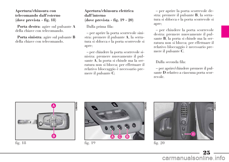 Lancia Phedra 2008 Libretto Uso Manutenzione (in Italian) 25
Apertura/chiusura con
telecomando dall’esterno
(dove prevista - fig. 18)
Porta destra: agire sul pulsante A
della chiave con telecomando.
Porta sinistra: agire sul pulsante B
della chiave con te Lancia Phedra 2008 Libretto Uso Manutenzione (in Italian) 25
Apertura/chiusura con
telecomando dall’esterno
(dove prevista - fig. 18)
Porta destra: agire sul pulsante A
della chiave con telecomando.
Porta sinistra: agire sul pulsante B
della chiave con te