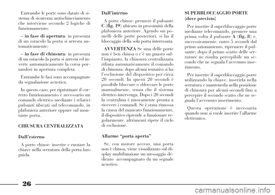 Lancia Phedra 2008 Libretto Uso Manutenzione (in Italian) 26
Entrambe le porte sono datate di si-
stema di sicurezza antischiacciamento
che interviene secondo 2 logiche di
funzionamento:
–in fase di apertura: in presenza
di un ostacolo la porta si arresta Lancia Phedra 2008 Libretto Uso Manutenzione (in Italian) 26
Entrambe le porte sono datate di si-
stema di sicurezza antischiacciamento
che interviene secondo 2 logiche di
funzionamento:
–in fase di apertura: in presenza
di un ostacolo la porta si arresta