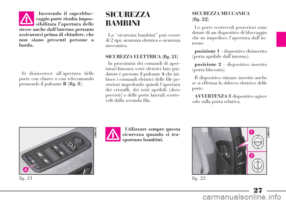 Lancia Phedra 2008 Libretto Uso Manutenzione (in Italian) 27
SICUREZZA MECCANICA
(fig. 22)
Le porte scorrevoli posteriori sono
dotate di un dispositivo di bloccaggio
che ne impedisce l’apertura dall’in-
terno:
posizione 1- dispositivo disinserito
(porta Lancia Phedra 2008 Libretto Uso Manutenzione (in Italian) 27
SICUREZZA MECCANICA
(fig. 22)
Le porte scorrevoli posteriori sono
dotate di un dispositivo di bloccaggio
che ne impedisce l’apertura dall’in-
terno:
posizione 1- dispositivo disinserito
(porta