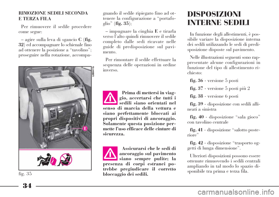 Lancia Phedra 2008 Libretto Uso Manutenzione (in Italian) RIMOZIONE SEDILI SECONDA
E TERZA FILA
Per rimuovere il sedile procedere
come segue:
– agire sulla leva di sgancio C(fig.
32) ed accompagnare lo schienale fino
ad ottenere la posizione a “tavolino Lancia Phedra 2008 Libretto Uso Manutenzione (in Italian) RIMOZIONE SEDILI SECONDA
E TERZA FILA
Per rimuovere il sedile procedere
come segue:
– agire sulla leva di sgancio C(fig.
32) ed accompagnare lo schienale fino
ad ottenere la posizione a “tavolino