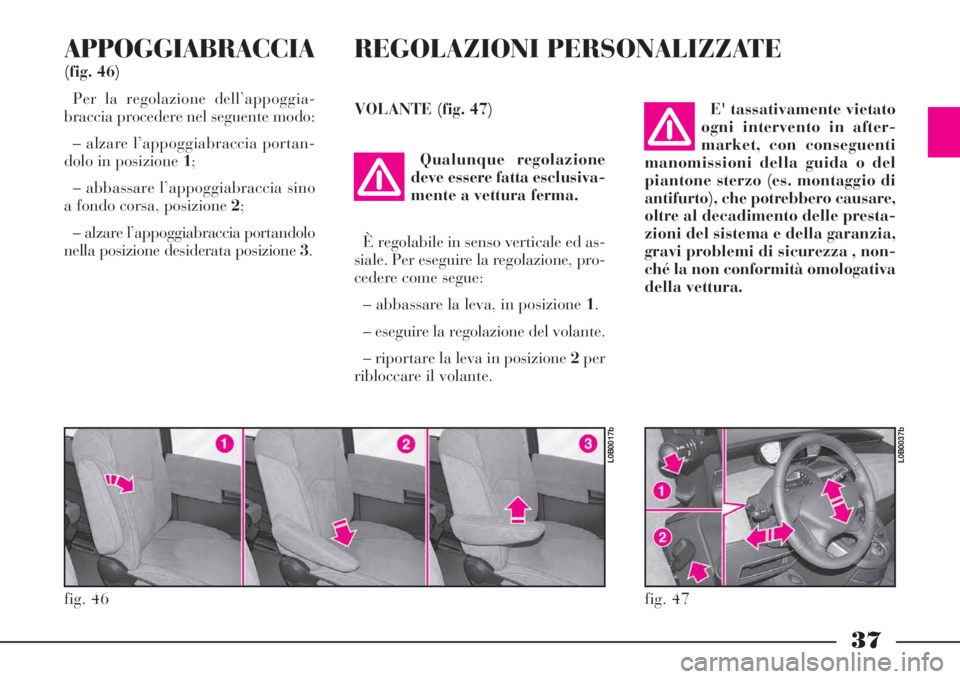 Lancia Phedra 2008 Libretto Uso Manutenzione (in Italian) 37
APPOGGIABRACCIA
(fig. 46)
Per la regolazione dell’appoggia-
braccia procedere nel seguente modo:
– alzare l’appoggiabraccia portan-
dolo in posizione 1;
– abbassare l’appoggiabraccia sino Lancia Phedra 2008 Libretto Uso Manutenzione (in Italian) 37
APPOGGIABRACCIA
(fig. 46)
Per la regolazione dell’appoggia-
braccia procedere nel seguente modo:
– alzare l’appoggiabraccia portan-
dolo in posizione 1;
– abbassare l’appoggiabraccia sino