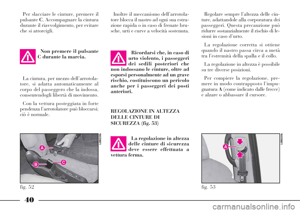 Lancia Phedra 2008  Libretto Uso Manutenzione (in Italian) 40
Per slacciare le cinture, premere il
pulsanteC. Accompagnare la cintura
durante il riavvolgimento, per evitare
che si attorcigli.
Non premere il pulsante
C durante la marcia.
La cintura, per mezzo 