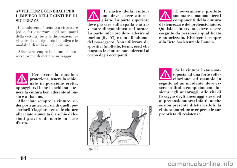 Lancia Phedra 2008  Libretto Uso Manutenzione (in Italian) 44
AVVERTENZE GENERALI PER
L’IMPIEGO DELLE CINTURE DI
SICUREZZA
Il conducente è tenuto a rispettare
(ed a far osservare agli occupanti
della vettura) tutte le disposizioni le-
gislative locali rigu