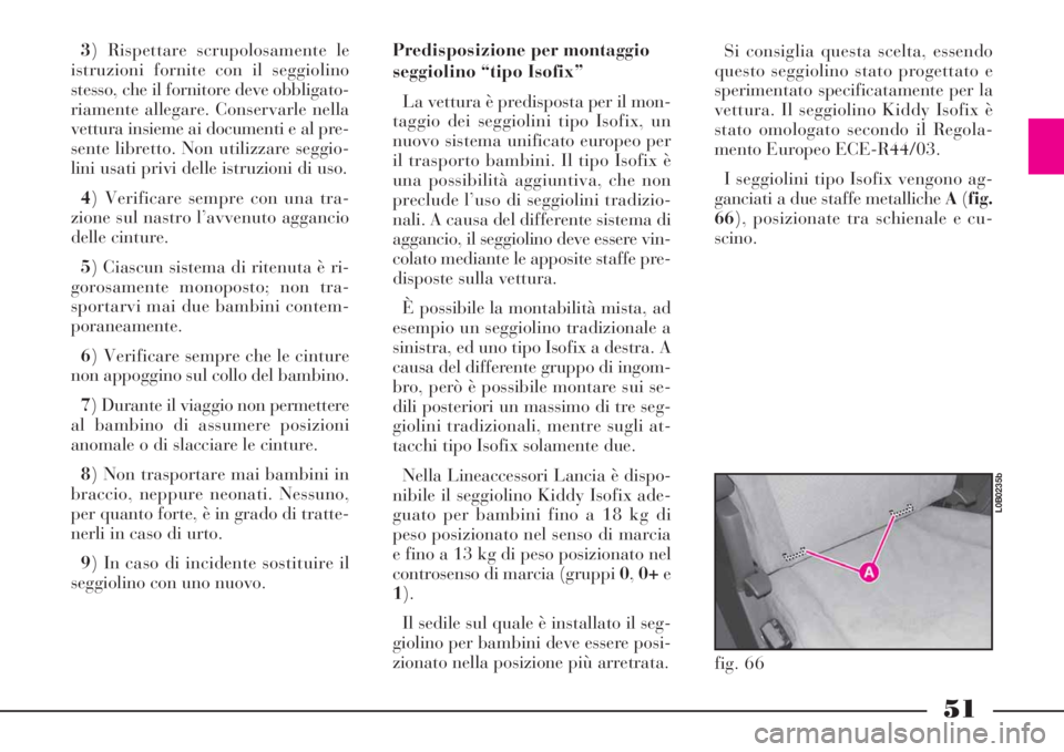 Lancia Phedra 2008 Libretto Uso Manutenzione (in Italian) 51
3) Rispettare scrupolosamente le
istruzioni fornite con il seggiolino
stesso, che il fornitore deve obbligato-
riamente allegare. Conservarle nella
vettura insieme ai documenti e al pre-
sente libr Lancia Phedra 2008 Libretto Uso Manutenzione (in Italian) 51
3) Rispettare scrupolosamente le
istruzioni fornite con il seggiolino
stesso, che il fornitore deve obbligato-
riamente allegare. Conservarle nella
vettura insieme ai documenti e al pre-
sente libr
