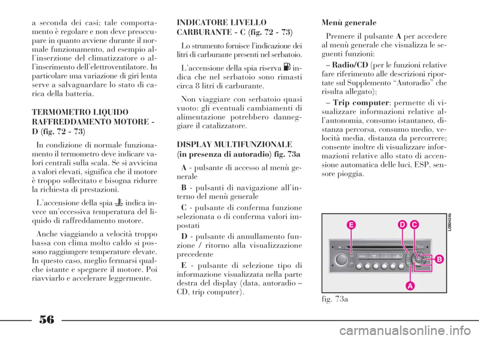 Lancia Phedra 2008  Libretto Uso Manutenzione (in Italian) 56
a seconda dei casi; tale comporta-
mento è regolare e non deve preoccu-
pare in quanto avviene durante il nor-
male funzionamento, ad esempio al-
l’inserzione del climatizzatore o al-
l’inseri