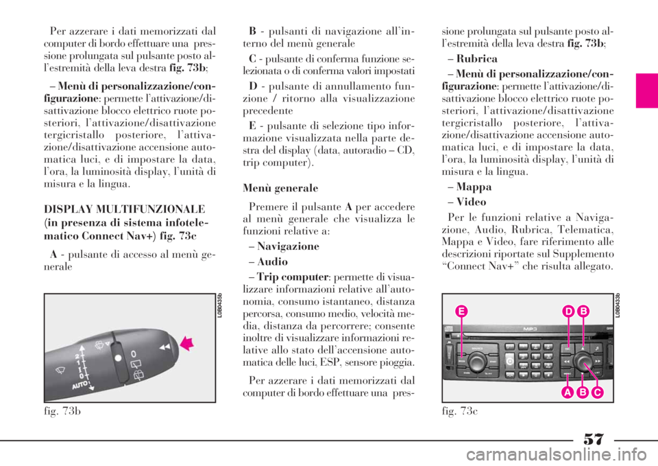 Lancia Phedra 2008  Libretto Uso Manutenzione (in Italian) 57
Per azzerare i dati memorizzati dal
computer di bordo effettuare una  pres-
sione prolungata sul pulsante posto al-
l’estremità della leva destra fig. 73b;
–Menù di personalizzazione/con-
fig