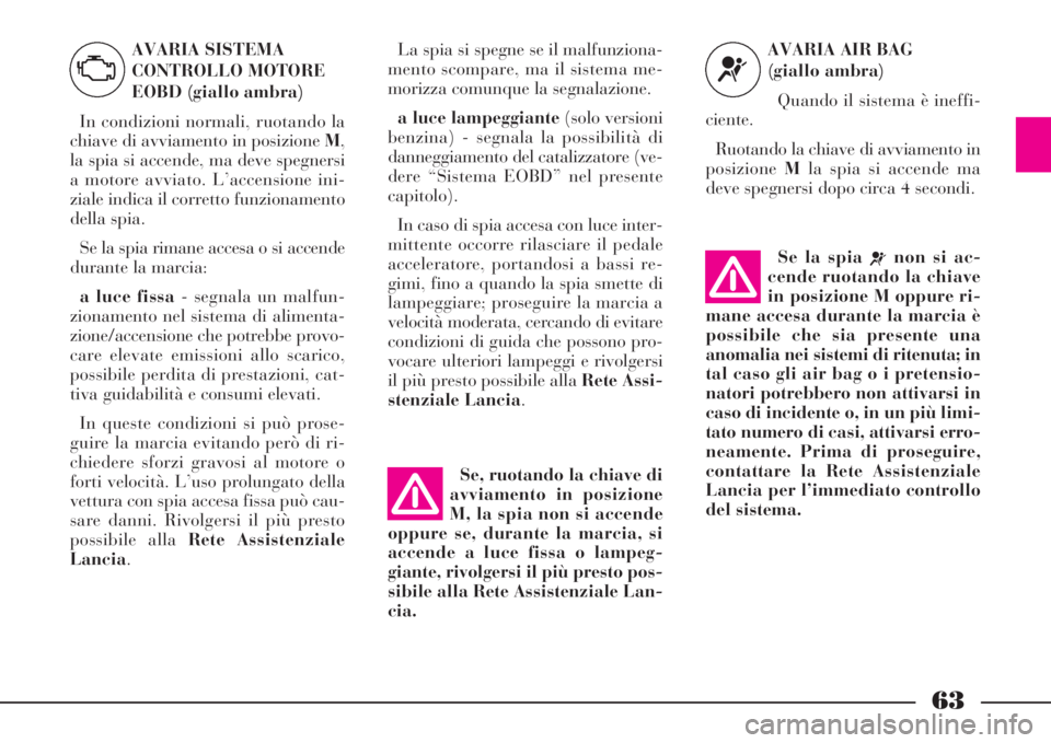 Lancia Phedra 2008  Libretto Uso Manutenzione (in Italian) 63
La spia si spegne se il malfunziona-
mento scompare, ma il sistema me-
morizza comunque la segnalazione. 
a luce lampeggiante(solo versioni
benzina) - segnala la possibilità di
danneggiamento del 