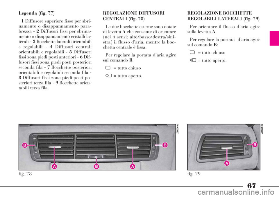 Lancia Phedra 2008  Libretto Uso Manutenzione (in Italian) 67
Legenda (fig. 77)
1Diffusore superiore fisso per sbri-
namento o disappannamento para-
brezza - 2Diffusori fissi per sbrina-
mento o disappannamento cristalli la-
terali - 3Bocchette laterali orien
