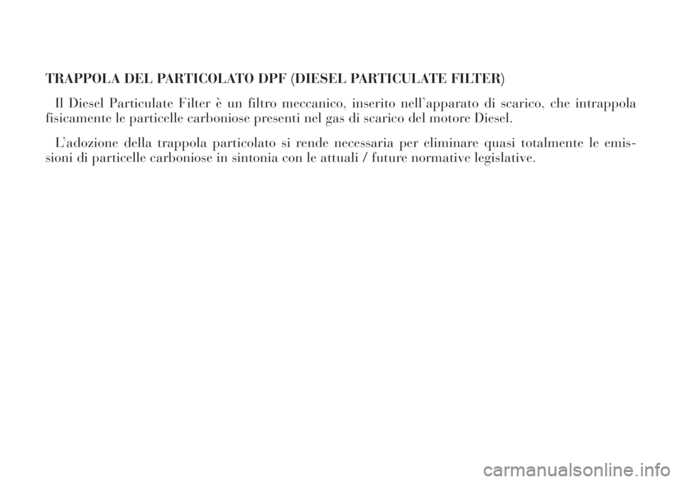Lancia Phedra 2008  Libretto Uso Manutenzione (in Italian) TRAPPOLA DEL PARTICOLATO DPF (DIESEL PARTICULATE FILTER)
Il Diesel Particulate Filter è un filtro meccanico, inserito nell’apparato di scarico, che intrappola
fisicamente le particelle carboniose p