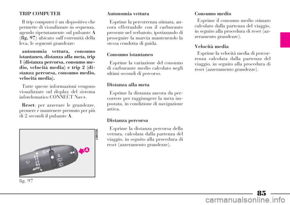 Lancia Phedra 2008  Libretto Uso Manutenzione (in Italian) 85
TRIP COMPUTER
Il trip computer è un dispositivo che
permette di visualizzare in sequenza,
agendo ripetutamente sul pulsante A
(fig. 97) ubicato sull’estremità della
leva, le seguenti grandezze: