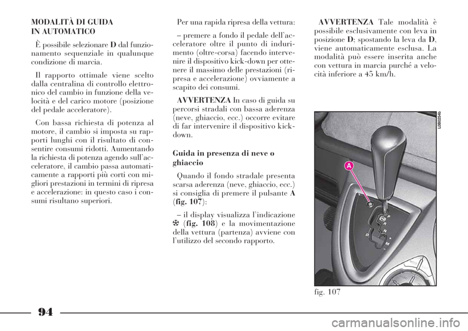 Lancia Phedra 2008  Libretto Uso Manutenzione (in Italian) 94
MODALITÀ DI GUIDA 
IN AUTOMATICO
È possibile selezionare Ddal funzio-
namento sequenziale in qualunque
condizione di marcia.
Il rapporto ottimale viene scelto
dalla centralina di controllo elettr