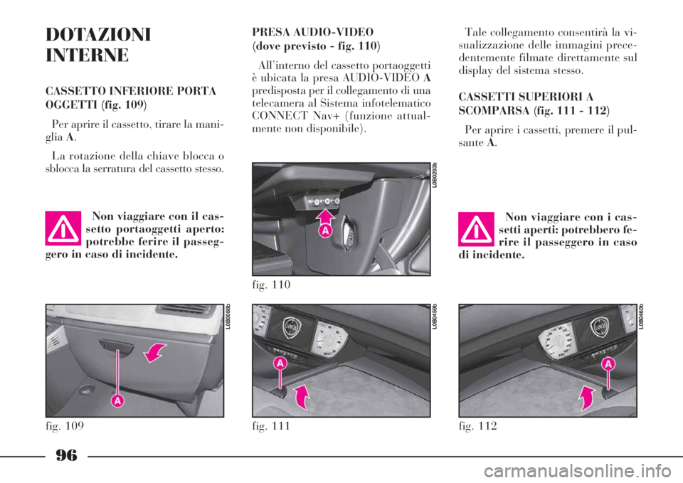 Lancia Phedra 2008  Libretto Uso Manutenzione (in Italian) 96
DOTAZIONI
INTERNE
CASSETTO INFERIORE PORTA
OGGETTI (fig. 109)
Per aprire il cassetto, tirare la mani-
gliaA.
La rotazione della chiave blocca o
sblocca la serratura del cassetto stesso.Tale collega