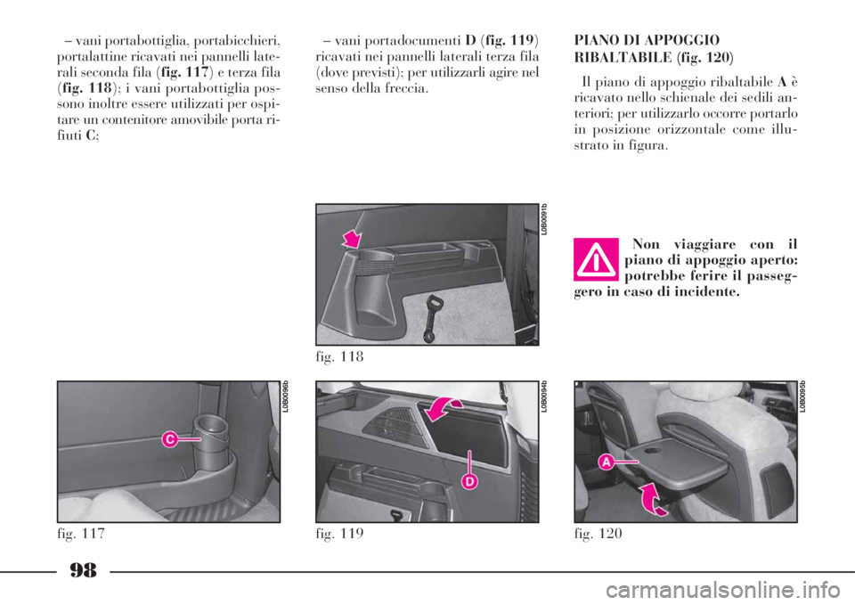 Lancia Phedra 2008  Libretto Uso Manutenzione (in Italian) 98
– vani portabottiglia, portabicchieri,
portalattine ricavati nei pannelli late-
rali seconda fila (fig. 117) e terza fila
(fig. 118); i vani portabottiglia pos-
sono inoltre essere utilizzati per