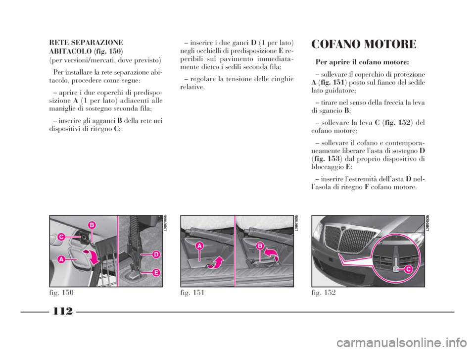 Lancia Phedra 2009  Libretto Uso Manutenzione (in Italian) 112
RETE SEPARAZIONE
ABITACOLO (fig. 150)
(per versioni/mercati, dove previsto)
Per installare la rete separazione abi-
tacolo, procedere come segue:
– aprire i due coperchi di predispo-
sizioneA(1 