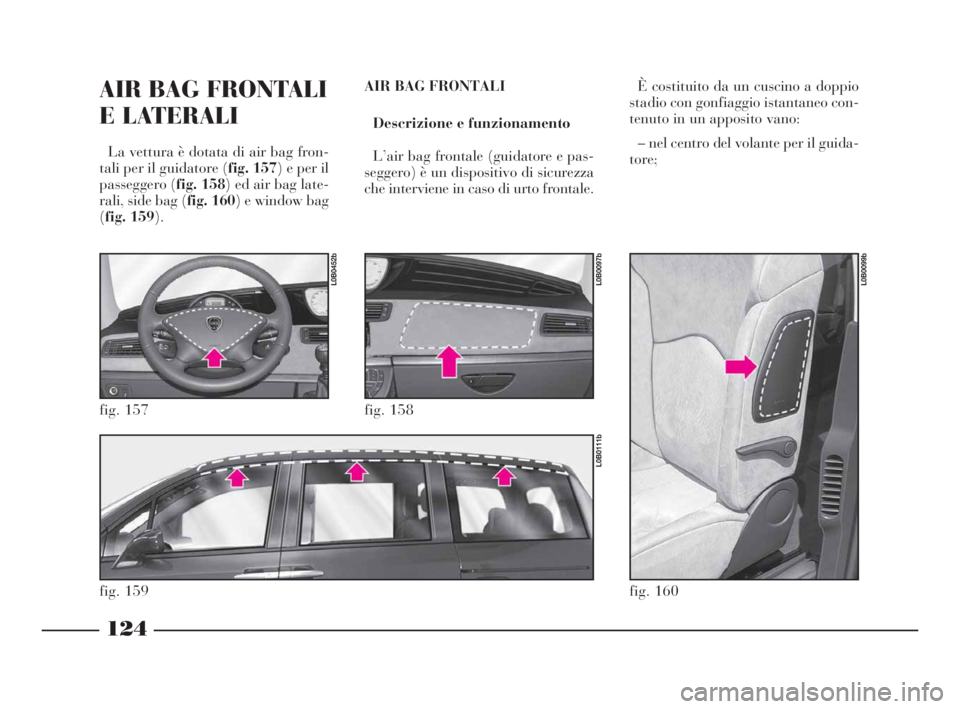 Lancia Phedra 2009 Libretto Uso Manutenzione (in Italian) 124
AIR BAG FRONTALI
E LATERALI
La vettura è dotata di air bag fron-
tali per il guidatore (fig. 157) e per il
passeggero (fig. 158) ed air bag late-
rali, side bag (fig. 160) e window bag
(fig. 159 Lancia Phedra 2009 Libretto Uso Manutenzione (in Italian) 124
AIR BAG FRONTALI
E LATERALI
La vettura è dotata di air bag fron-
tali per il guidatore (fig. 157) e per il
passeggero (fig. 158) ed air bag late-
rali, side bag (fig. 160) e window bag
(fig. 159