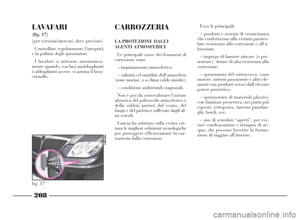 Lancia Phedra 2009  Libretto Uso Manutenzione (in Italian) 208
LAVAFARI 
(fig. 17) 
(per versioni/mercati, dove previsto)
Controllare regolarmente l’integrità
e la pulizia degli spruzzatori.
I lavafari si attivano automatica-
mente quando, con luci anabbag