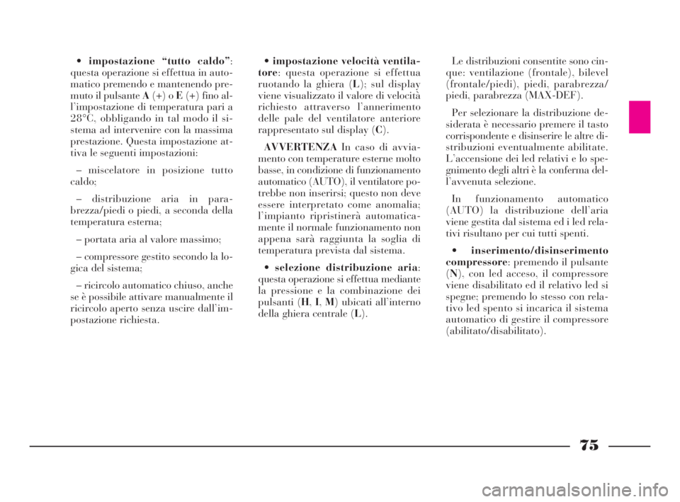 Lancia Phedra 2009  Libretto Uso Manutenzione (in Italian) 75
•impostazione “tutto caldo”:
questa operazione si effettua in auto-
matico premendo e mantenendo pre-
muto il pulsante A(+) o E(+) fino al-
l’impostazione di temperatura pari a
28°C, obbli