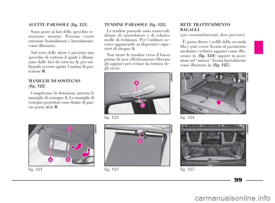 Lancia Phedra 2009 Libretto Uso Manutenzione (in Italian) 99
ALETTE PARASOLE (fig. 121)
Sono poste ai lati dello specchio re-
trovisore interno. Possono essere
orientate frontalmente e lateralmente,
come illustrato.
Sul retro delle alette è presente uno
spe Lancia Phedra 2009 Libretto Uso Manutenzione (in Italian) 99
ALETTE PARASOLE (fig. 121)
Sono poste ai lati dello specchio re-
trovisore interno. Possono essere
orientate frontalmente e lateralmente,
come illustrato.
Sul retro delle alette è presente uno
spe