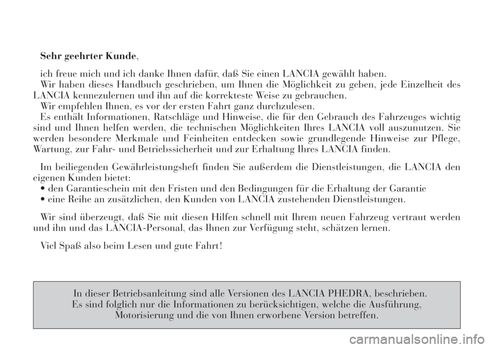 Lancia Phedra 2006  Betriebsanleitung (in German) Sehr geehrter Kunde,
ich freue mich und ich danke Ihnen dafür, daß Sie einen LANCIA gewählt haben.
Wir haben dieses Handbuch geschrieben, um Ihnen die Möglichkeit zu geben, jede Einzelheit des
LAN