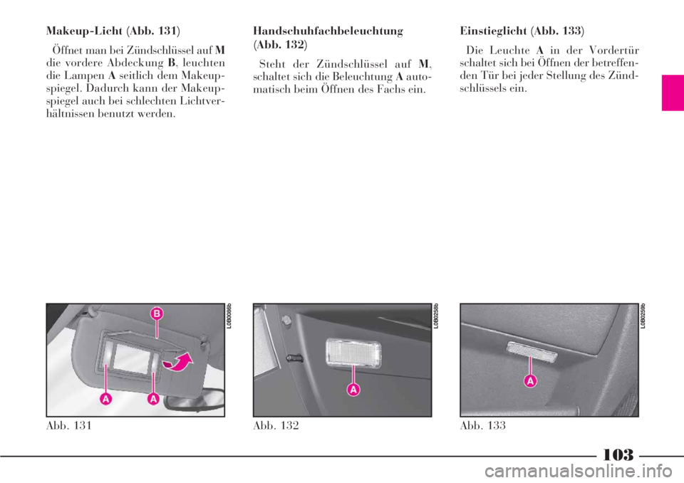 Lancia Phedra 2006  Betriebsanleitung (in German) 103
Makeup-Licht (Abb. 131)
Öffnet man bei Zündschlüssel auf M
die vordere Abdeckung B, leuchten
die Lampen Aseitlich dem Makeup-
spiegel. Dadurch kann der Makeup-
spiegel auch bei schlechten Licht
