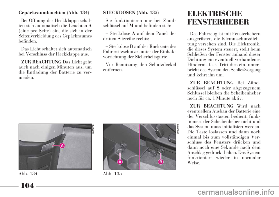 Lancia Phedra 2006  Betriebsanleitung (in German) 104
Gepäckraumleuchten (Abb. 134)
Bei Öffnung der Heckklappe schal-
ten sich automatisch die Leuchten A
(eine pro Seite) ein, die sich in der
Seitenverkleidung des Gepäckraumes
befinden.
Das Licht 