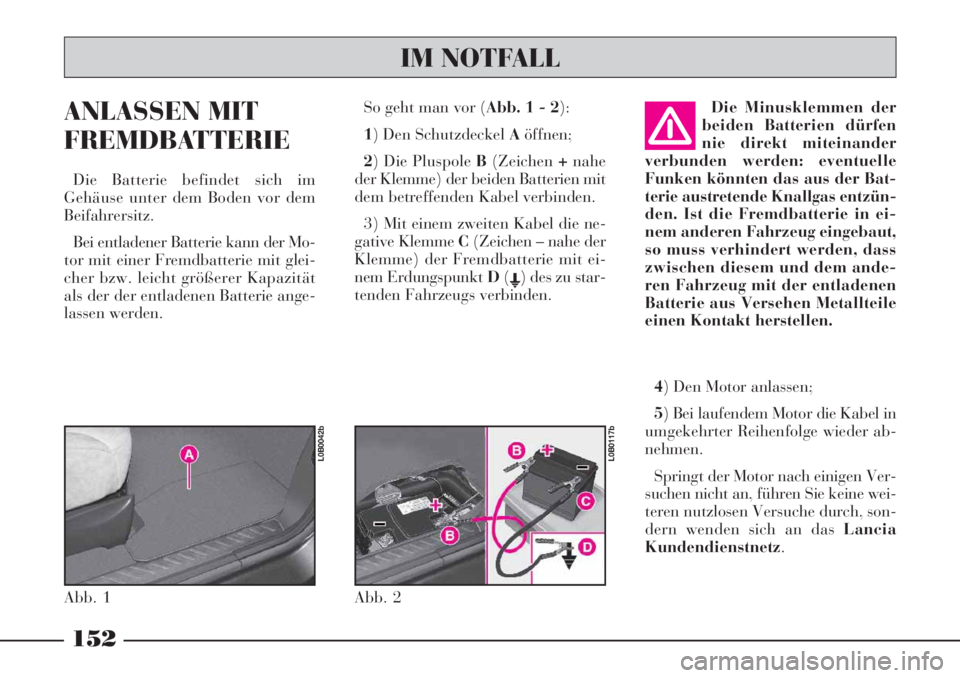 Lancia Phedra 2006  Betriebsanleitung (in German) ANLASSEN MIT
FREMDBATTERIE
Die Batterie befindet sich im
Gehäuse unter dem Boden vor dem
Beifahrersitz.
Bei entladener Batterie kann der Mo-
tor mit einer Fremdbatterie mit glei-
cher bzw. leicht gr