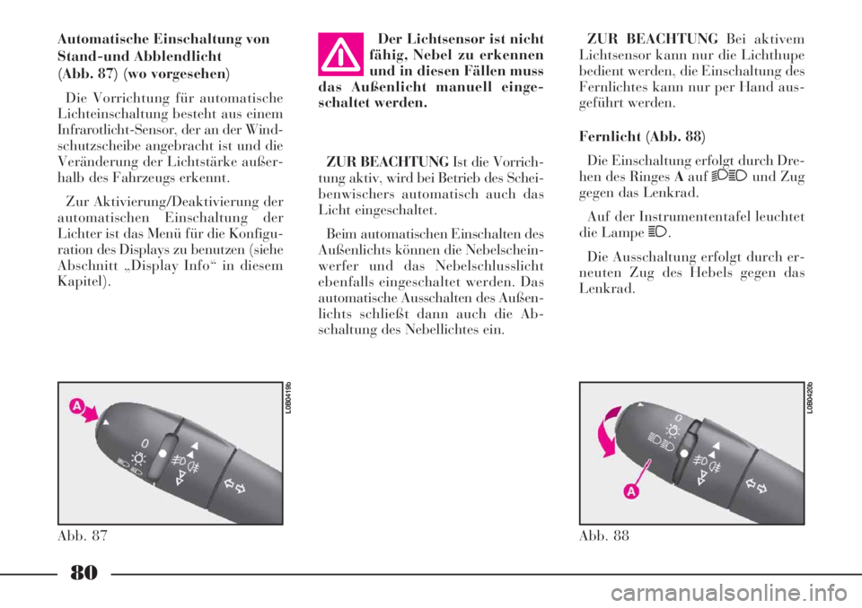 Lancia Phedra 2006  Betriebsanleitung (in German) 80
Automatische Einschaltung von
Stand-und Abblendlicht
(Abb. 87) (wo vorgesehen)
Die Vorrichtung für automatische
Lichteinschaltung besteht aus einem
Infrarotlicht-Sensor, der an der Wind-
schutzsch