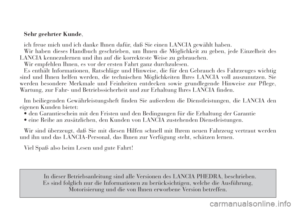 Lancia Phedra 2008  Betriebsanleitung (in German) Sehr geehrter Kunde,
ich freue mich und ich danke Ihnen dafür, daß Sie einen LANCIA gewählt haben.
Wir haben dieses Handbuch geschrieben, um Ihnen die Möglichkeit zu geben, jede Einzelheit des
LAN