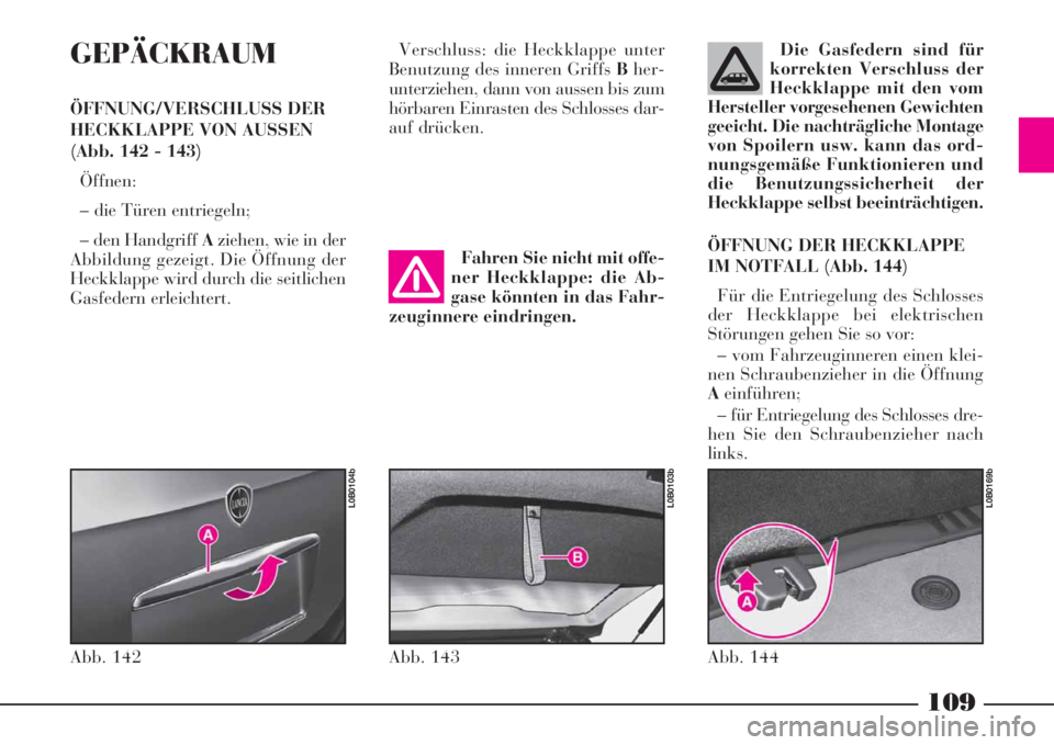 Lancia Phedra 2008 Betriebsanleitung (in German) 109
GEPÄCKRAUM
ÖFFNUNG/VERSCHLUSS DER
HECKKLAPPE VON AUSSEN
(Abb. 142 - 143)
Öffnen:
– die Türen entriegeln;
– den Handgriff Aziehen, wie in der
Abbildung gezeigt. Die Öffnung der
Heckklappe Lancia Phedra 2008 Betriebsanleitung (in German) 109
GEPÄCKRAUM
ÖFFNUNG/VERSCHLUSS DER
HECKKLAPPE VON AUSSEN
(Abb. 142 - 143)
Öffnen:
– die Türen entriegeln;
– den Handgriff Aziehen, wie in der
Abbildung gezeigt. Die Öffnung der
Heckklappe