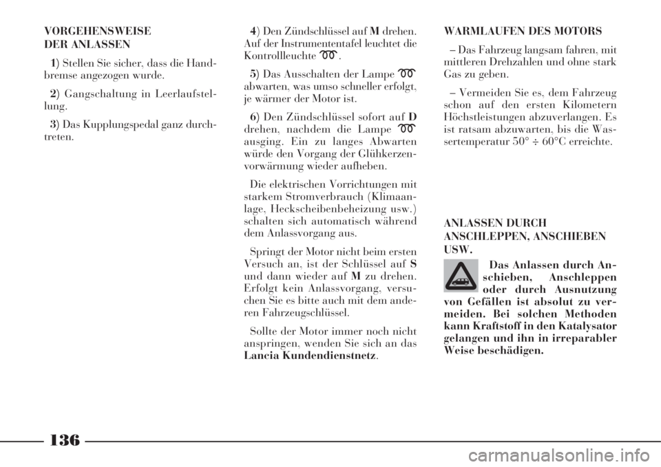 Lancia Phedra 2008 Betriebsanleitung (in German) 136
VORGEHENSWEISE
DER ANLASSEN
1)Stellen Sie sicher, dass die Hand-
bremse angezogen wurde.
2)Gangschaltung in Leerlaufstel-
lung.
3)Das Kupplungspedal ganz durch-
treten.4) Den Zündschlüssel auf M Lancia Phedra 2008 Betriebsanleitung (in German) 136
VORGEHENSWEISE
DER ANLASSEN
1)Stellen Sie sicher, dass die Hand-
bremse angezogen wurde.
2)Gangschaltung in Leerlaufstel-
lung.
3)Das Kupplungspedal ganz durch-
treten.4) Den Zündschlüssel auf M