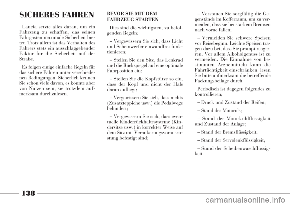 Lancia Phedra 2008  Betriebsanleitung (in German) 138
SICHERES FAHREN
Lancia setzte alles daran, um ein
Fahrzeug zu schaffen, das seinen
Fahrgästen maximale Sicherheit bie-
tet. Trotz allem ist das Verhalten des
Fahrers stets ein ausschlaggebender
F