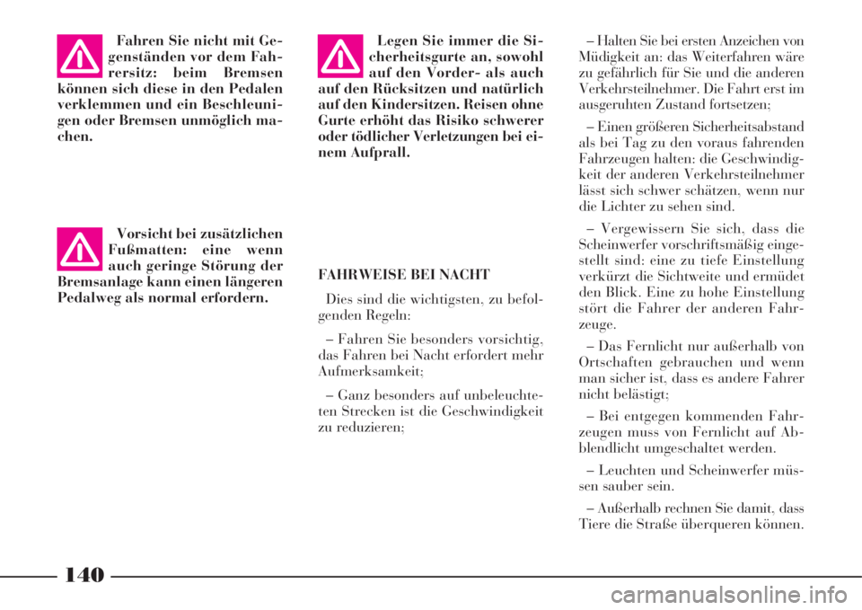 Lancia Phedra 2008  Betriebsanleitung (in German) 140
FAHRWEISE BEI NACHT
Dies sind die wichtigsten, zu befol-
genden Regeln:
– Fahren Sie besonders vorsichtig,
das Fahren bei Nacht erfordert mehr
Aufmerksamkeit;
– Ganz besonders auf unbeleuchte-