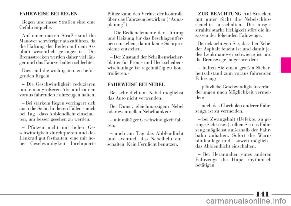 Lancia Phedra 2008  Betriebsanleitung (in German) 141
FAHRWEISE BEI REGEN
Regen und nasse Straßen sind eine
Gefahrenquelle.
Auf einer nassen Straße sind die
Manöver schwieriger auszuführen, da
die Haftung der Reifen auf dem As-
phalt wesentlich g