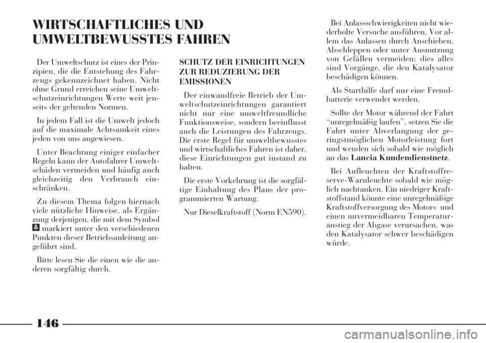 Lancia Phedra 2008  Betriebsanleitung (in German) 146
WIRTSCHAFTLICHES UND
UMWELTBEWUSSTES FAHREN
SCHUTZ DER EINRICHTUNGEN 
ZUR REDUZIERUNG DER
EMISSIONEN
Der einwandfreie Betrieb der Um-
weltschutzeinrichtungen garantiert
nicht nur eine umweltfreund