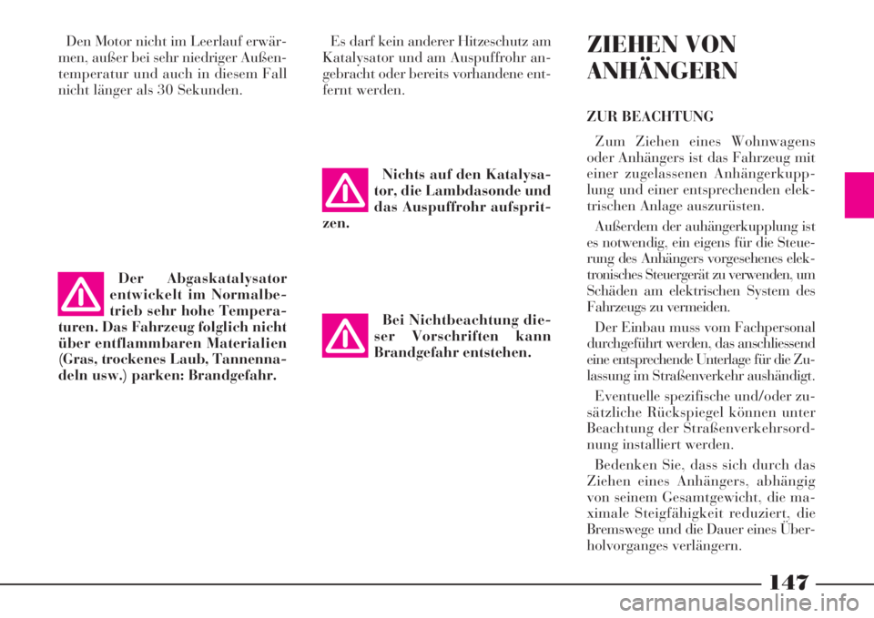 Lancia Phedra 2008  Betriebsanleitung (in German) 147
Den Motor nicht im Leerlauf erwär-
men, außer bei sehr niedriger Außen-
temperatur und auch in diesem Fall
nicht länger als 30 Sekunden.Es darf kein anderer Hitzeschutz am
Katalysator und am A