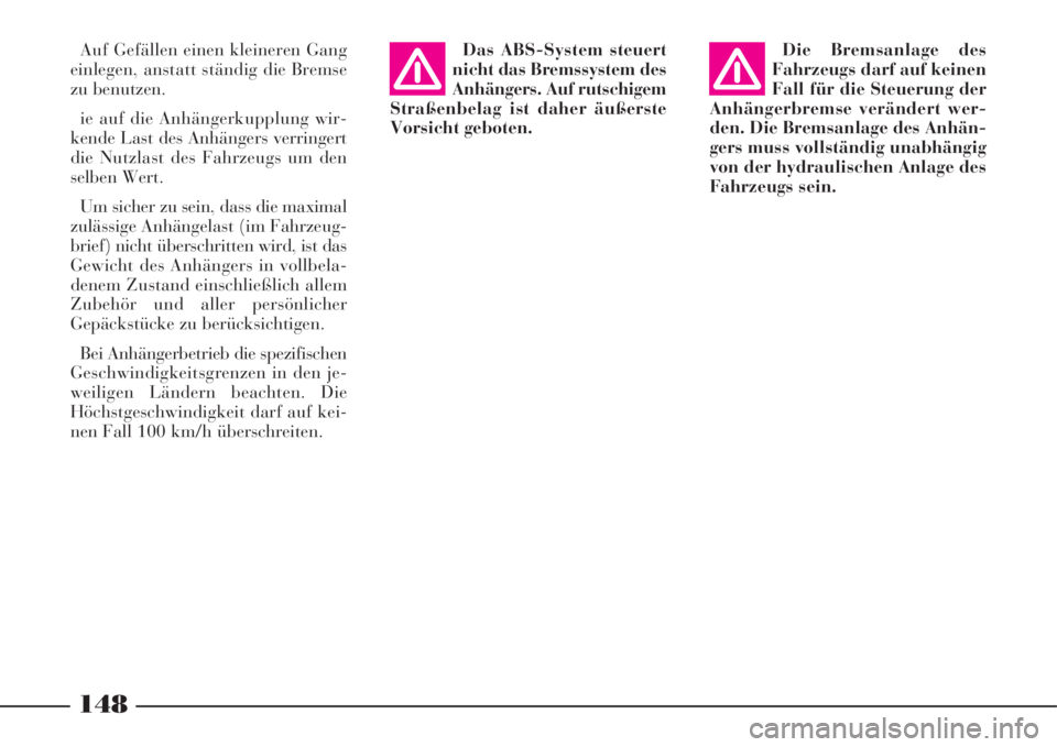 Lancia Phedra 2008  Betriebsanleitung (in German) 148
Auf Gefällen einen kleineren Gang
einlegen, anstatt ständig die Bremse
zu benutzen.
ie auf die Anhängerkupplung wir-
kende Last des Anhängers verringert
die Nutzlast des Fahrzeugs um den
selbe