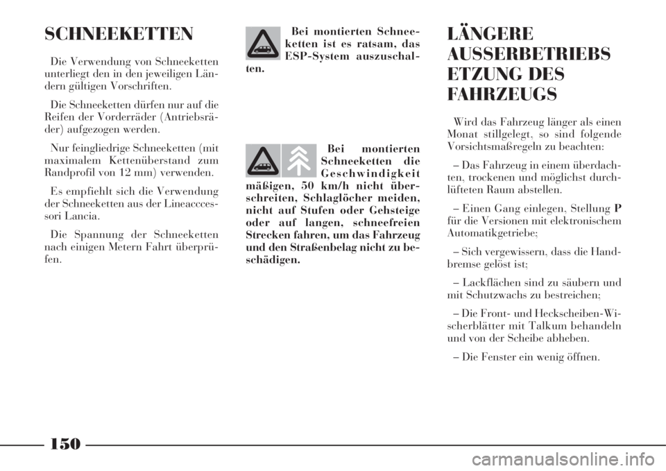 Lancia Phedra 2008  Betriebsanleitung (in German) 150
SCHNEEKETTEN
Die Verwendung von Schneeketten
unterliegt den in den jeweiligen Län-
dern gültigen Vorschriften.
Die Schneeketten dürfen nur auf die
Reifen der Vorderräder (Antriebsrä-
der) auf