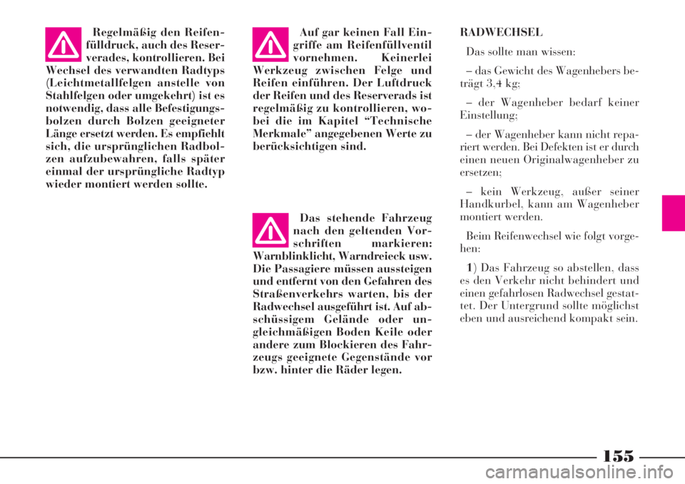 Lancia Phedra 2008  Betriebsanleitung (in German) 155
RADWECHSEL
Das sollte man wissen:
– das Gewicht des Wagenhebers be-
trägt 3,4 kg;
– der Wagenheber bedarf keiner
Einstellung;
– der Wagenheber kann nicht repa-
riert werden. Bei Defekten is