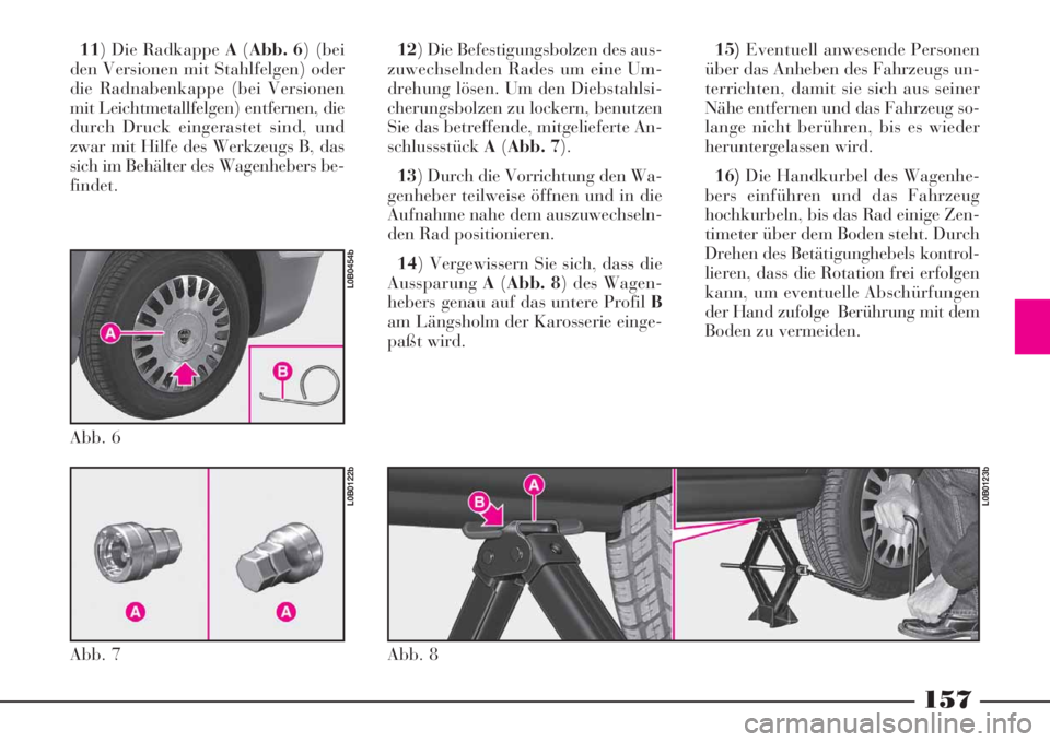 Lancia Phedra 2008  Betriebsanleitung (in German) 157
11) Die Radkappe A(Abb. 6) (bei
den Versionen mit Stahlfelgen) oder
die Radnabenkappe (bei Versionen
mit Leichtmetallfelgen) entfernen, die
durch Druck eingerastet sind, und
zwar mit Hilfe des Wer