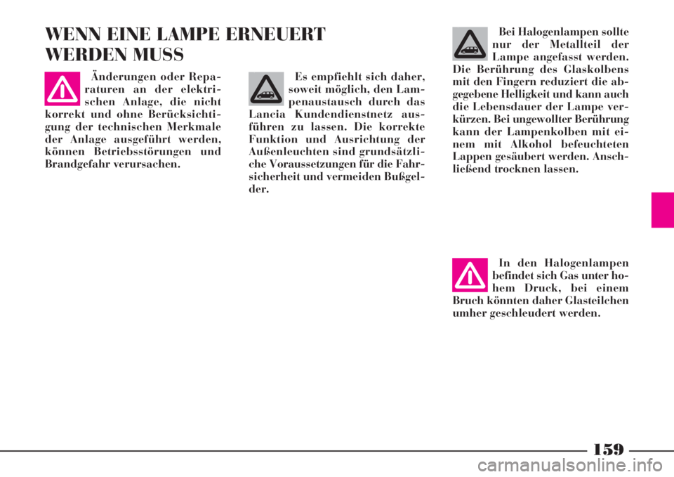 Lancia Phedra 2008  Betriebsanleitung (in German) 159
WENN EINE LAMPE ERNEUERT
WERDEN MUSSBei Halogenlampen sollte
nur der Metallteil der
Lampe angefasst werden.
Die Berührung des Glaskolbens
mit den Fingern reduziert die ab-
gegebene Helligkeit und