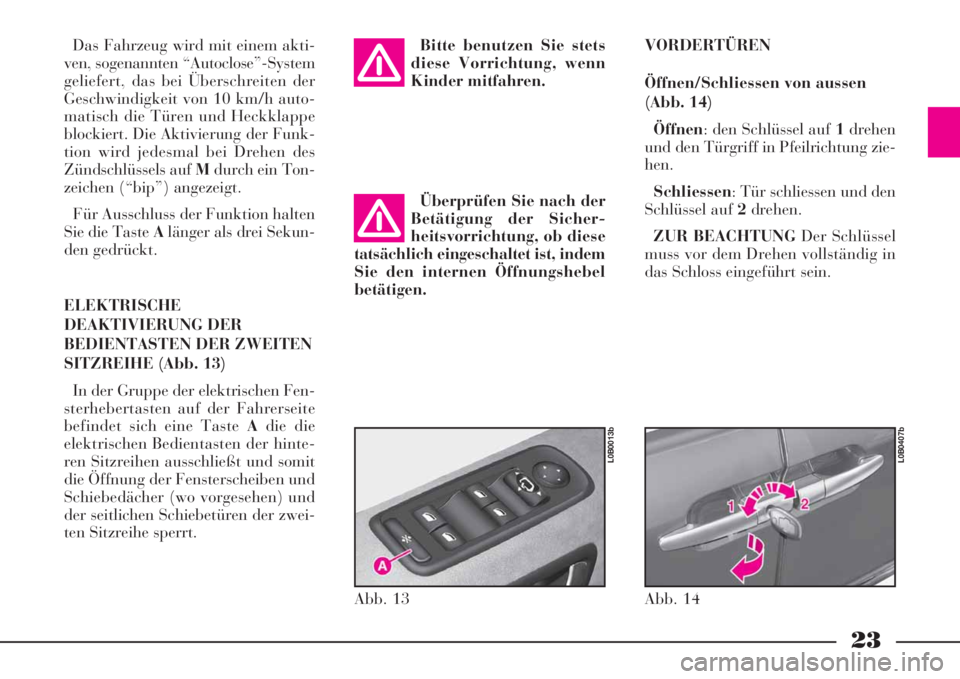 Lancia Phedra 2008 Betriebsanleitung (in German) 23
Das Fahrzeug wird mit einem akti-
ven, sogenannten “Autoclose”-System
geliefert, das bei Überschreiten der
Geschwindigkeit von 10 km/h auto-
matisch die Türen und Heckklappe
blockiert. Die Ak Lancia Phedra 2008 Betriebsanleitung (in German) 23
Das Fahrzeug wird mit einem akti-
ven, sogenannten “Autoclose”-System
geliefert, das bei Überschreiten der
Geschwindigkeit von 10 km/h auto-
matisch die Türen und Heckklappe
blockiert. Die Ak