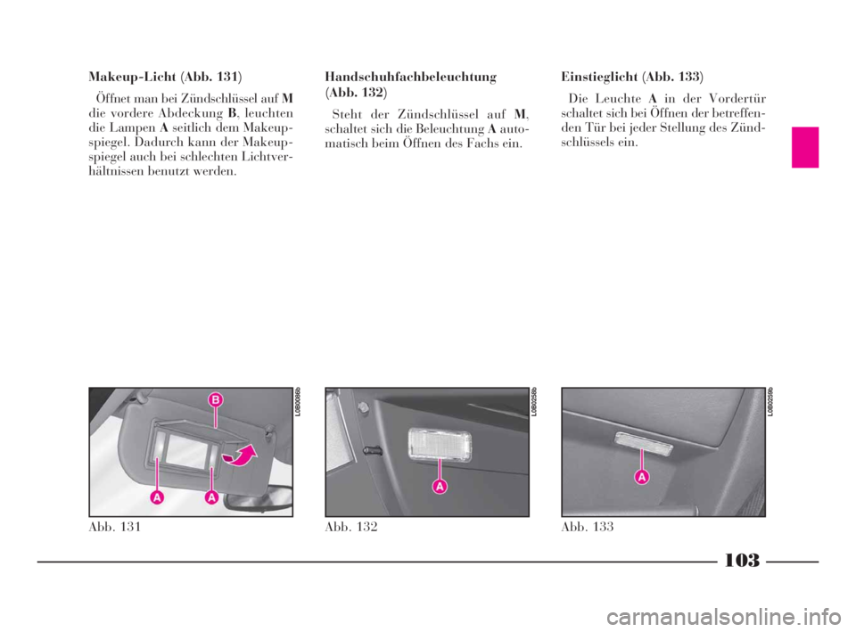 Lancia Phedra 2009 Betriebsanleitung (in German) 103
Makeup-Licht (Abb. 131)
Öffnet man bei Zündschlüssel auf M
die vordere Abdeckung B, leuchten
die Lampen Aseitlich dem Makeup-
spiegel. Dadurch kann der Makeup-
spiegel auch bei schlechten Licht Lancia Phedra 2009 Betriebsanleitung (in German) 103
Makeup-Licht (Abb. 131)
Öffnet man bei Zündschlüssel auf M
die vordere Abdeckung B, leuchten
die Lampen Aseitlich dem Makeup-
spiegel. Dadurch kann der Makeup-
spiegel auch bei schlechten Licht